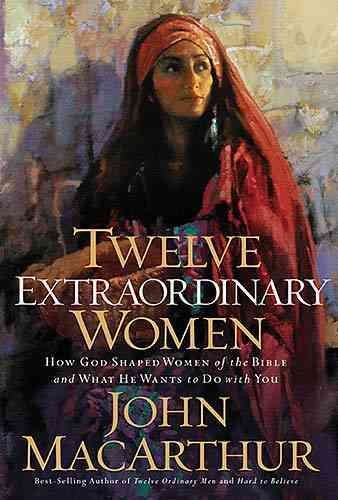 Twelve Extraordinary Women : How God Shaped Women of the Bible and What He Wants to Do With You cover