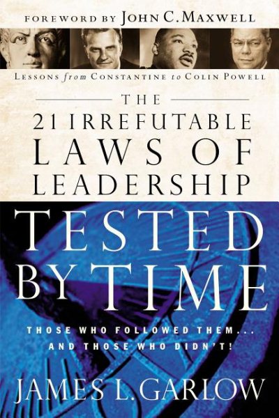The 21 Irrefutable Laws of Leadership Tested by Time: Those Who Followed Them and Those Who Didn't cover