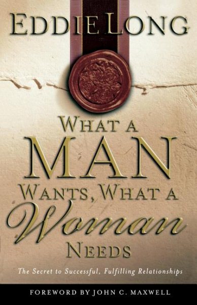 What A Man Wants, What A Woman Needs The Secret To Successful, Fulfilling Relationships cover