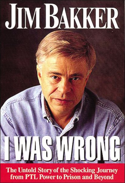 I Was Wrong: The Untold Story of the Shocking Journey from PTL Power to Prison and Beyond cover