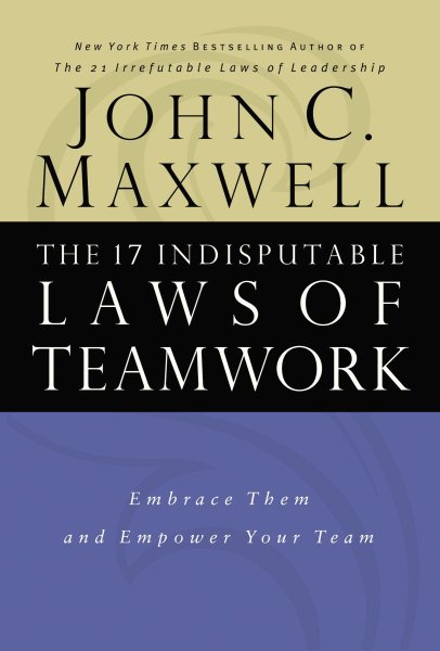 The 17 Indisputable Laws of Teamwork: Embrace Them and Empower Your Team cover