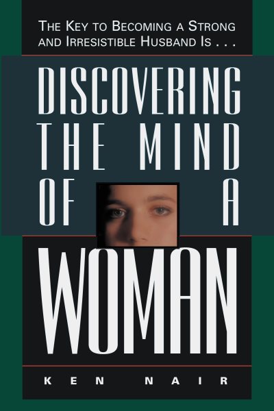 Discovering The Mind Of A Woman: The Key To Becoming A Strong And Irresistible Husband Is... cover