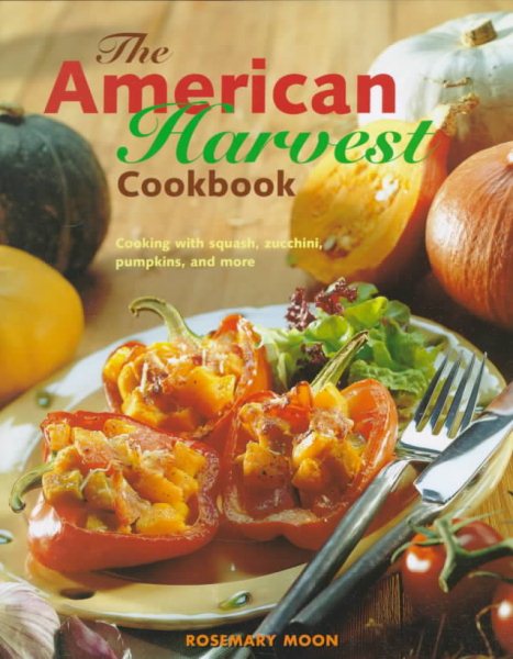 The American Harvest Cookbook: Cooking With Squash, Zucchini, Pumpkins, and More cover