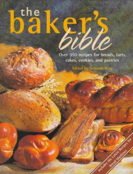 The Baker's Bible: Over 350 Recipes for Breads, Tarts, Cakes, Cookies, and Pastries