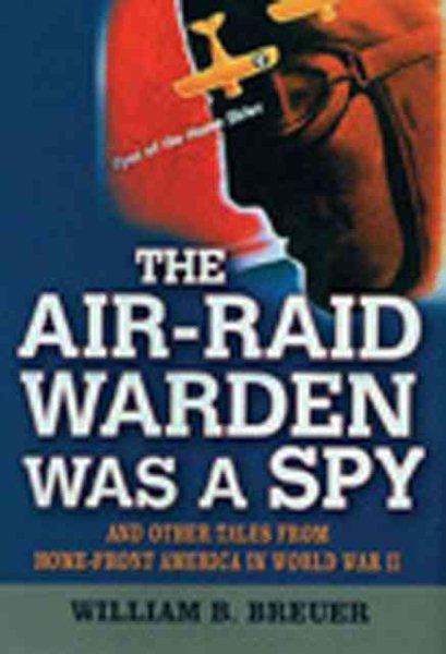 The Air Raid Warden Was A Spy: And Other Tales From Home-Front America World War II cover