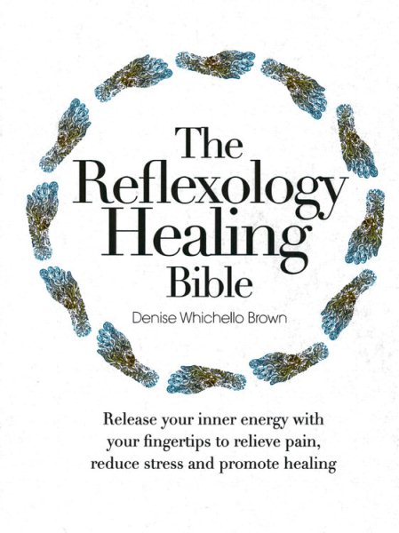 The Reflexology Healing Bible: Release Your Inner Energy with Your Fingertips to Relieve Pain, Reduce Stress and Promote Healing