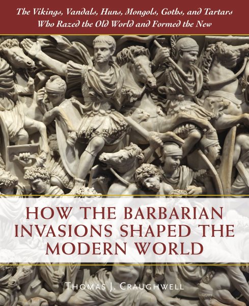 How the Barbarian Invasions Shaped the Modern World: The Vikings, Vandals, Huns, Mongols, Goths, and Tartars who Razed the Old World and Formed the New cover