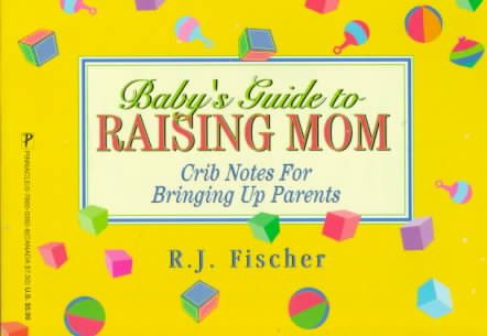 Baby's Guide to Raising Mom: Crib Notes for Bringing Up Parents cover