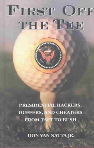 First Off The Tee: Presidential Hackers, Duffers, And Cheaters From Taft To Bush cover