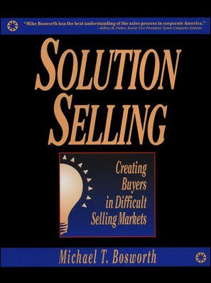 Solution Selling: Creating Buyers in Difficult Selling Markets cover