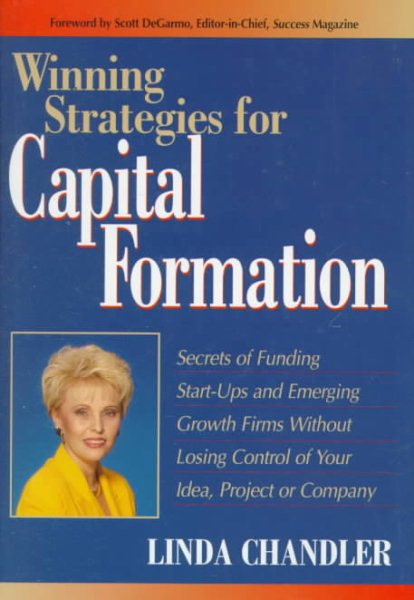 Winning Strategies for Capital Formation: Secrets of Funding Start-Ups and Emerging Growth Firms Without Losing Control of Your Idea, Project or Company cover