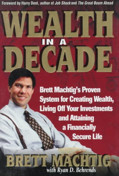 Wealth in A Decade: Brett Machtig's Proven System for Creating Wealth, Living Off Your Investments and Attaining a Financially Secure Life cover