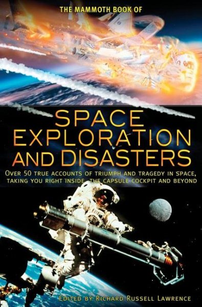 The Mammoth Book of Space Exploration and Disasters: Over 50 True Accounts of Triumph and Tragedy in Space, Taking You Right Inside the Capsule Cockpit and Beyond