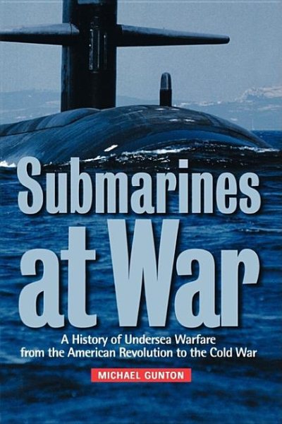 Submarines at War: A History of Undersea Warfare from the American Revolution to the Cold War