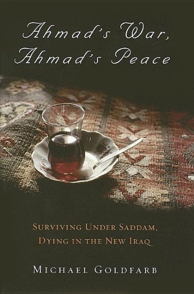 Ahmad's War, Ahmad's Peace: Surviving Under Saddam, Dying in the New Iraq cover