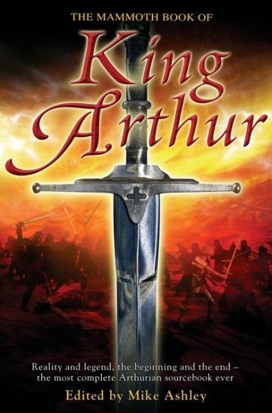 The Mammoth Book of King Arthur: Reality and Legend, the Beginning and the End--The Most Complete Arthurian Sourcebook Ever cover