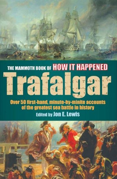 The Mammoth Book of How It Happened: The Battle of Trafalgar: Over 50 First-Hand, Minute-By-Minute Accounts of the Greatest Sea Battle in History cover