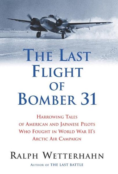 The Last Flight of Bomber 31 : Harrowing Accounts of American and Japanese Pilots Who Fought in World War II's Arctic Air Campaign cover