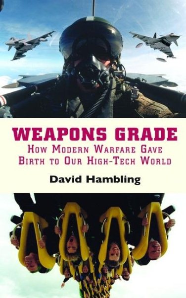 Weapons Grade: How Modern Warfare Gave Birth to Our High-Tech World cover
