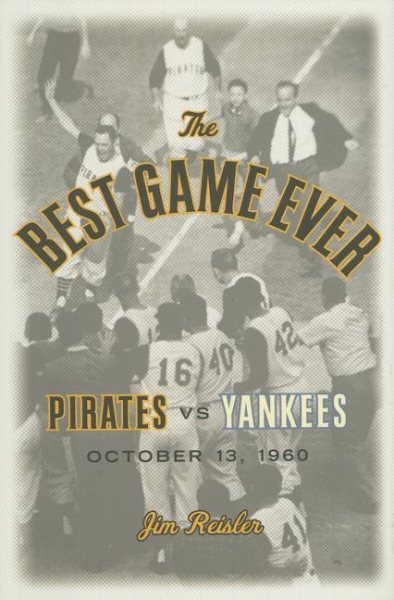 The Best Game Ever: Pirates 10, Yankees 9: October 13, 1960 cover