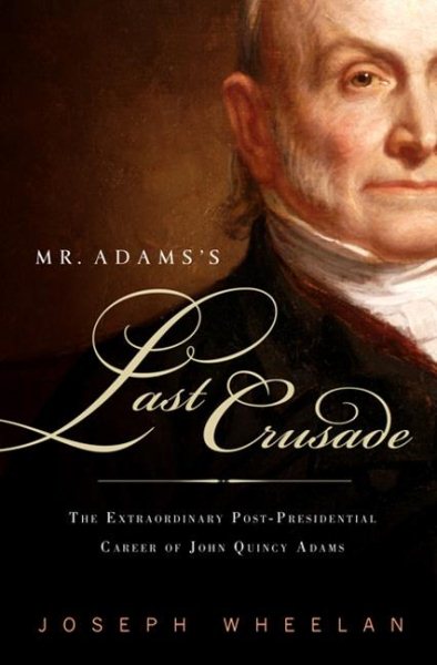 Mr. Adams's Last Crusade: John Quincy Adams's Extraordinary Post-Presidential Life in Congress cover