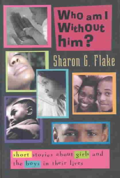 Who Am I Without Him?: Short Stories About Girls and the Boys in Their Lives (Coretta Scott King Author Honor Books) cover