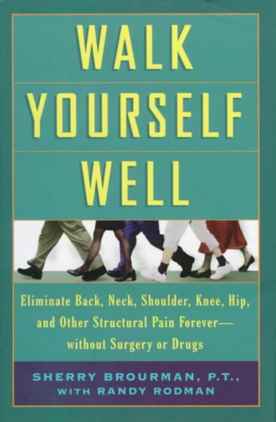 Walk Yourself Well: Eliminate Back, Neck, Shoulder, Knee, Hip, and Other Structural Pain Forever - Without Surgury or Drugs cover