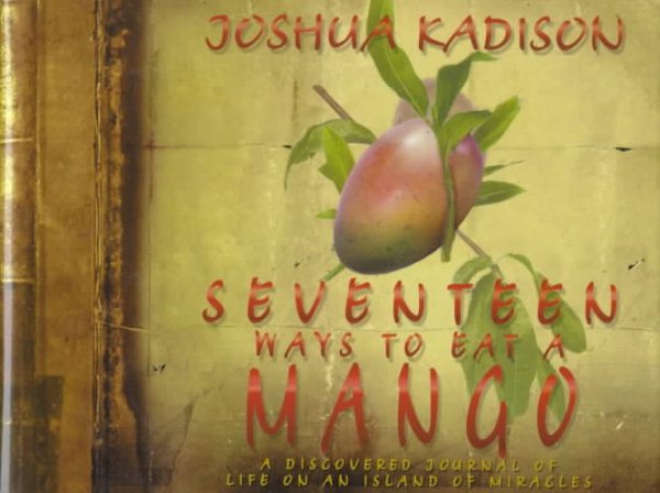 Seventeen Ways to Eat a Mango: A Discovered Journal of Life On an Island of Miracles cover