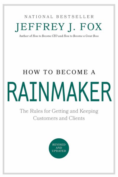 How to Become a Rainmaker: The Rules for Getting and Keeping Customers and Clients