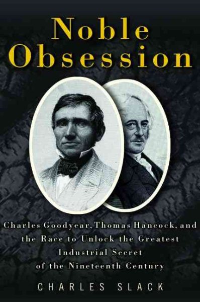 Noble Obsession: Charles Goodyear, Thomas Hancock, and the Race to Unlock the Greatest Industrial Secret of the Nineteenth Century cover