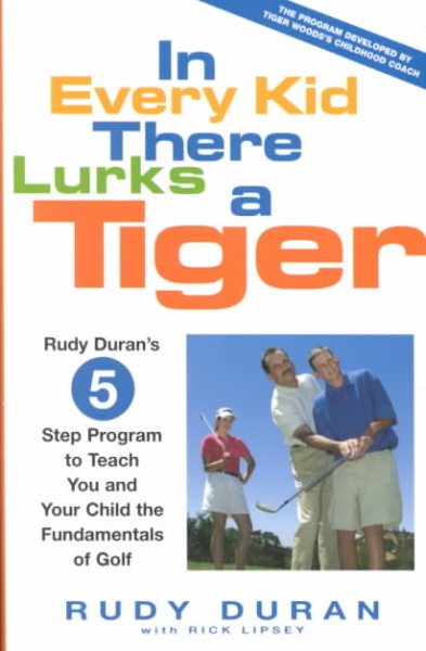 In Every Kid There Lurks a Tiger: Rudy Duran's 5-Step Program to Teach You and Your Child the Fundamentals of Golf cover