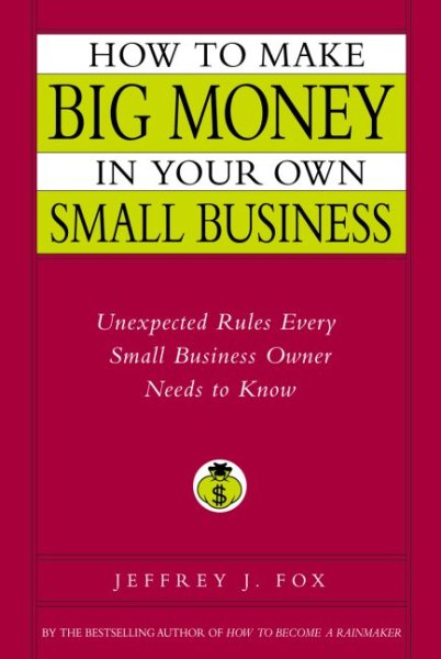 How to Make Big Money In Your Own Small Business: Unexpected Rules Every Small Business Owner Needs to Know cover