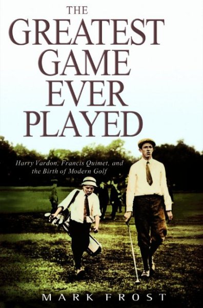 The Greatest Game Ever Played: Harry Vardon, Francis Ouimet, and the Birth of Modern Golf cover