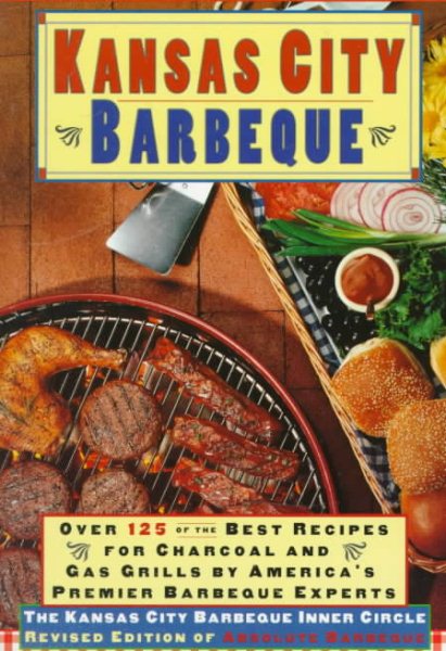Kansas City Barbeque: Over 125 of the Recipes for Charcoal and Gas Grills By America's Premier Experts cover