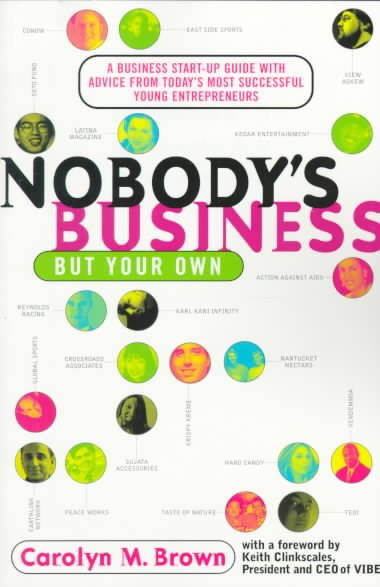 Nobody's Business But Your Own: A Business Start-Up Guide with Advice From Today's Most Successful Young Entrepreneurs