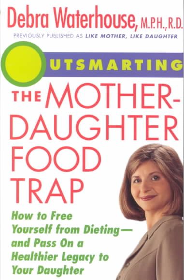 Outsmarting the Mother-Daughter Food Trap : How to Free Yourself from Dieting -- and Pass on a Healthier Legacy to Your Daughter cover