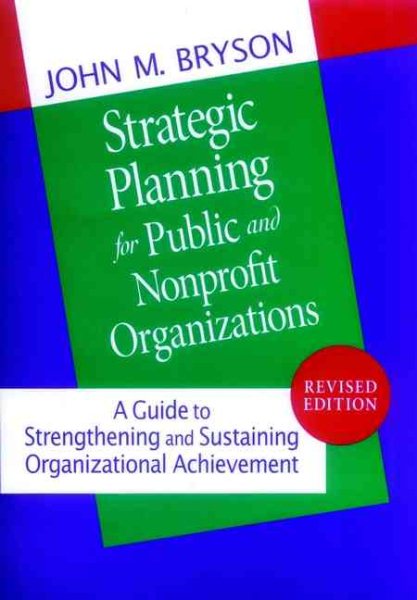 Strategic Planning for Public and Nonprofit Organizations: A Guide to Strengthening and Sustaining Organizational Achievement (Jossey Bass Public Administration Series)
