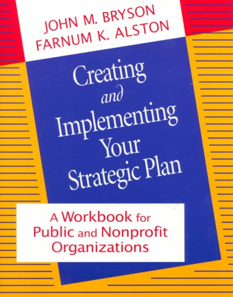 Creating and Implementing Your Strategic Plan: A Workbook for Public and Nonprofit Organizations (Bryson on Strategic Planning)