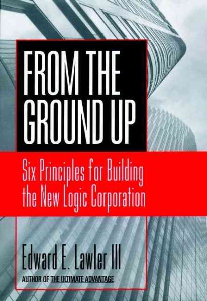 From The Ground Up: Six Principles for Building the New Logic Corporation (Jossey Bass Business & Management Series) cover