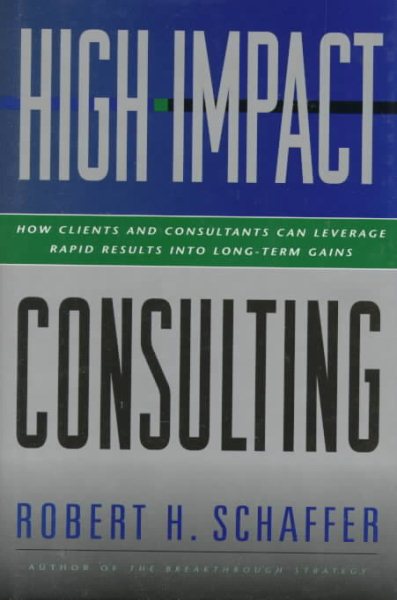 High-Impact Consulting: How Clients and Consultants Can Leverage Rapid Results into Long-Term Gains (Jossey-Bass Business & Management Series) cover