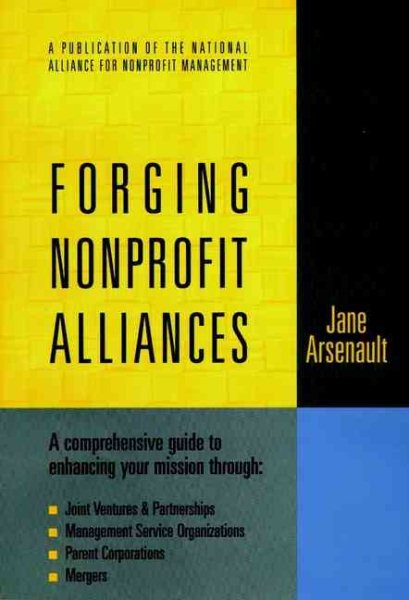 Forging Nonprofit Alliances: A Comprehensive Guide to Enhancing Your Mission Through Joint Ventures & Partnerships, Management Service Organizations, Parent Corporations, and Mergers cover