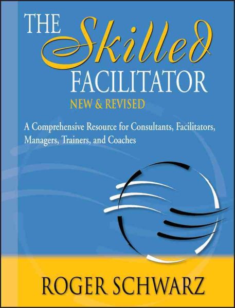 The Skilled Facilitator: A Comprehensive Resource for Consultants, Facilitators, Managers, Trainers, and Coaches cover