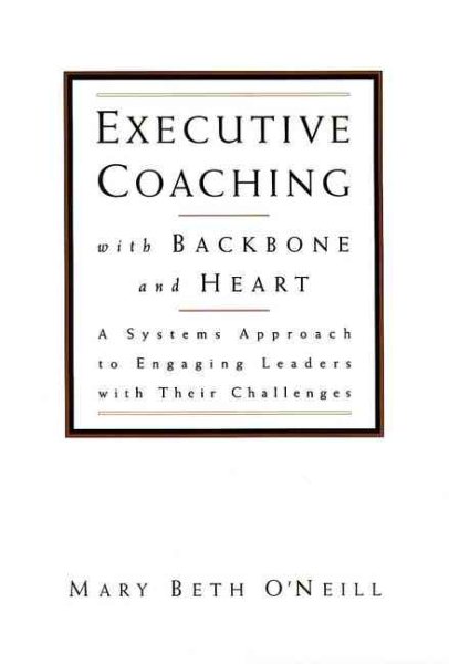 Executive Coaching with Backbone and Heart : A Systems Approach to Engaging Leaders with Their Challenges cover