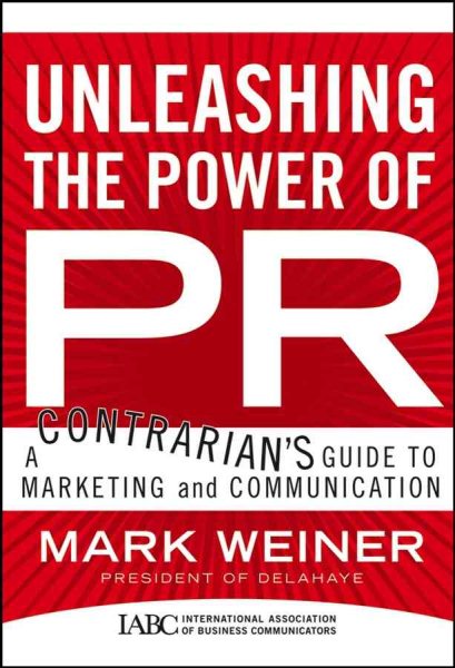 Unleashing the Power of PR: A Contrarian's Guide to Marketing and Communication (J-B International Association of Business Communicators) cover