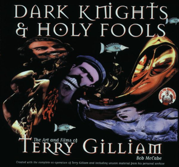 Dark Knights and Holy Fools: The Art and Films of Terry Gilliam: From Before Python to Beyond Fear and Loathing cover
