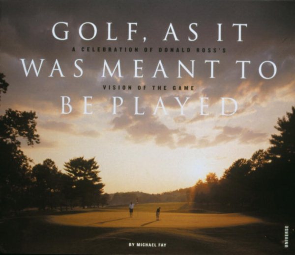 Golf, As It Was Meant To Be Played: A Celebration of Donald Ross's Vision of the Game cover