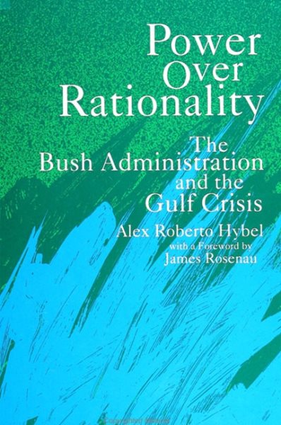 Power Over Rationality: The Bush Administration and the Gulf Crisis (SUNY Series in The Making of Foreign Policy: Theories and Issues) cover