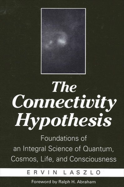 The Connectivity Hypothesis: Foundations of an Integral Science of Quantum, Cosmos, Life, and Consciousness cover