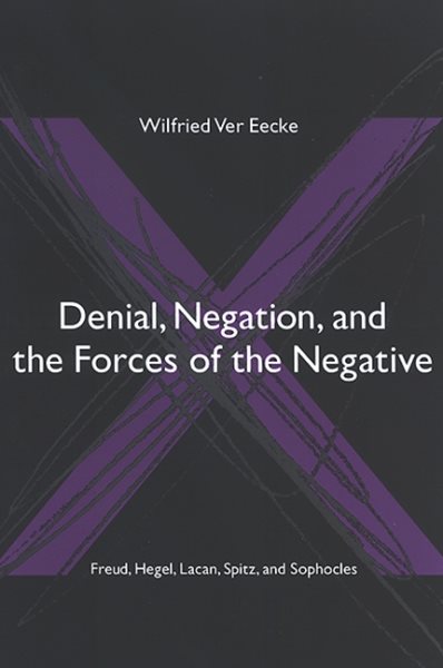 Denial, Negation, and the Forces of the Negative: Freud, Hegel, Lacan, Spitz, and Sophocles (SUNY Series in Hegelian Studies) cover
