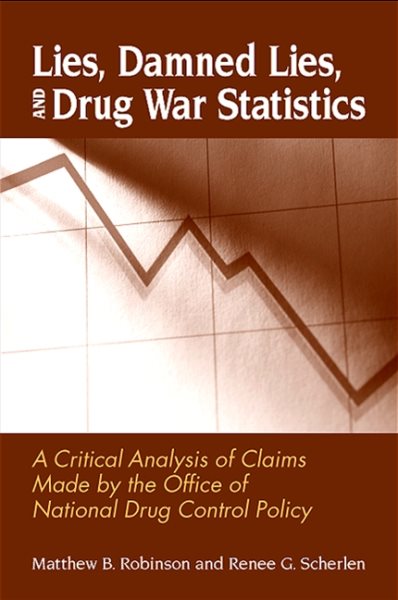 Lies, Damned Lies, and Drug War Statistics: A Critical Analysis of Claims Made by the Office of National Drug Control Policy cover